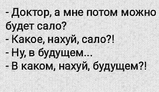 Доктор а мне потом можно будет сало Какое нахуй сало Ну в будущем В каком нахуй будущем