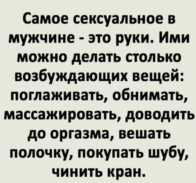 Самое сексуальное в мужчине это руки Ими можно делать столько возбуждающих вещей поглаживать обнимать массажировать доводить до оргазма вешать полочку покупать шубу чинить кран