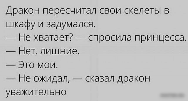 Дракон пересчитал СВОИ СКёЛЭТЫ В шкафу и задумался Не хватает спросила принцесса Нет лишние Это мои Не ожидал сказал дракон уважительно