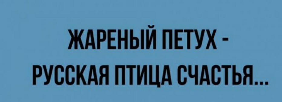 ЖАРЕНЫЙ ПЕТУХ РУССКАЯ ПТИЦА СЧАСТЬЯ