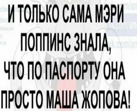 ИТОПЬКО САМА МЭРИ ПОППИНСЗНАЛА ЧТО ПО ПАСПОРТУ ОНА ПРОСТО МАША ЖОПОВА