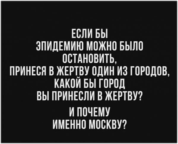 ЕСЛИ БЫ ЗПИДЕМИЮ МОЖНО БЫЛО ОСТАНОВИТЬ ПРИНЕСЯ В ЖЕРТВУ ОДИН ИЗ ГОРОДОВ КАКОИ БЫ ГОРОД ВЫ ПРИНЕСЛИ В ЖЕРТВУ И ПОЧЕМУ ИМЕННО МОСКВУ