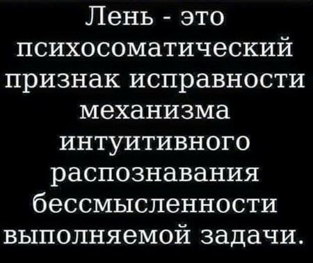Лень это психосоматический признак исправности механизма интуитивного распознавания бессмысленности выполняемой задачи