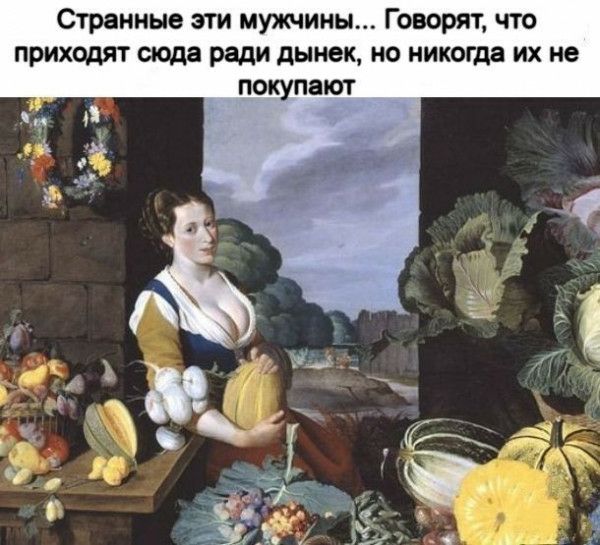 Странные эти мужчины Говорят что приходят сюда ради дынек но никогда их не покупают