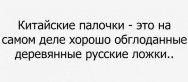 Китайские палочки это на самом деле хорошо обглоданные деревянные русские ложки