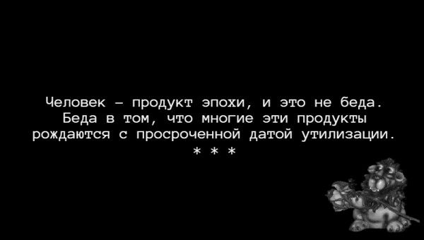 Человек продукт эпохи и это не беда Беда в том что многие эти продукты рождаются с просроченной датой утилизации х