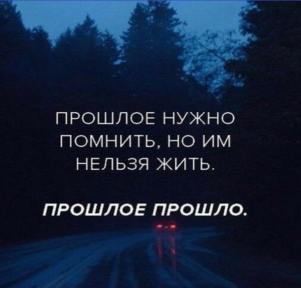 ПРОШЛОЕ НУЖНО ПОМНИТЬ НО ИМ НЕЛЬЗЯ ЖИТЬ ПРОШЛОЕ ПРОШЛО