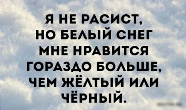 я не РАСИСТ но выый снвг мне НРАВИТСЯ гомздо БОАЬШЕ чвм ЖЁАТЫЙ ИАИ чёрный