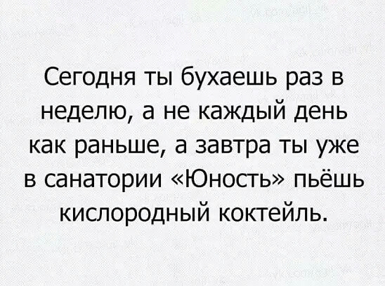 Сегодня ты бухаешь раз в неделю а не каждый день как раньше а завтра ты уже в санатории Юность пьёшь кислородный коктейль
