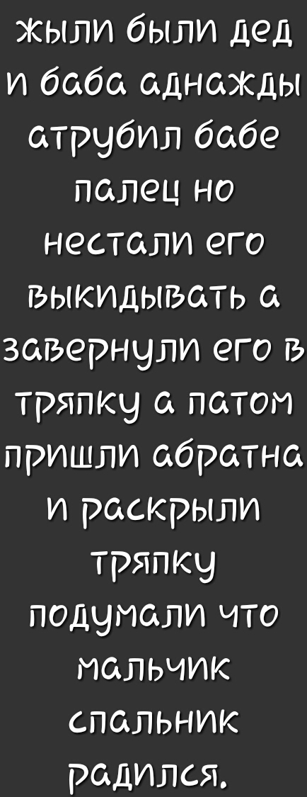 Жыпи были дед и баба адназкды атрчбип бабе палец но нестапи его выкидывать а завернули его в тряпку а патом пришли абратна и раскрыли тряпку подумали что мальчик спальник радипся
