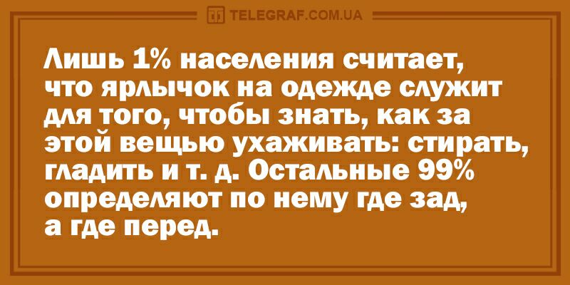 Аишь 1 населения считает что ярлычок на одежде служит для того чтобы знать как за этой вещью ухаживать стирать гладить и т д Остальные 99 определяют по нему где зад а где перед