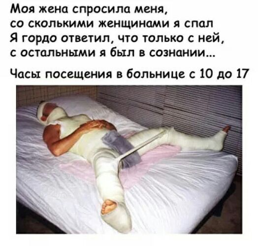 Моя жена спросила меня со сколькими женщинами я спал Я гордо ответил что только с ней с остальными я был в сознании Часы посещения в больнице с 10 до 17