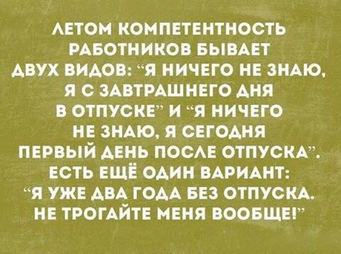 Аетом компетентность меотников БЫВАЕТ двух видов я ничего не зиАю я с ЗАВТРАШНЕГО Аня в отпускг и я ничего не ЗНАЮ я сегодня первый день посАе отпусккк есть еще один ВАРИАНТ я уже АВА гом вез отпусм не ТРОГАЙТЕ меня воовщег
