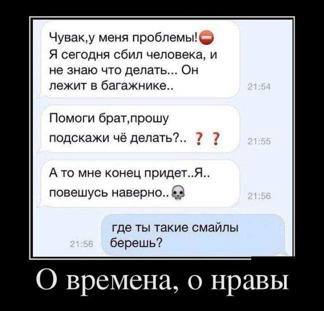 Чуваку меня проблемы Я сегодня сбил человека и не знаю что делать Он лежит в багажнике Помоги братлрошу подскажи чё делать _ А то мне конец придетЯ повешусь наверно где ты такие смайлы берешь О времена 0 нравы