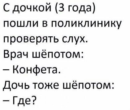С дочкой 3 года пошли в поликлинику проверять слух Врач шёпотом Конфета Дочь тоже шёпотом Где
