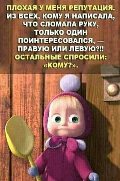 ПЛОХАЯ У МЕНЯ РЕПУТАЦИЯ ИЗ ВСЕХ КОМУ Я НАПИСАНА ЧТО СЛОМАЛА РУКУ ТОЛЬКО ОДИН ПОИНТЕРЕСОВШСЯ ПРАВУЮ или ПЕВУЮ ОСТАЛЬНЫЕ СПРОСИПИ КОМУЪЬ