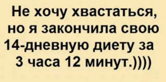 Не хочу хвастаться но я закончила свою 14 дневную диету за 3 часа 12 минут