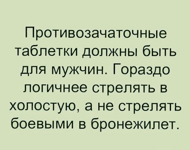 Противозачаточные таблетки должны быть для мужчин Гораздо логичнее стрелять в хопостую а не стрелять боевыми в бронежилет