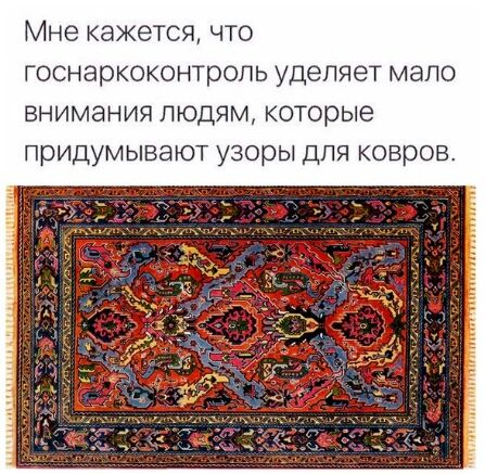 Мне кажется что госнаркоконтроль уделяет мало внимания людям которые придумывают узоры для ковров