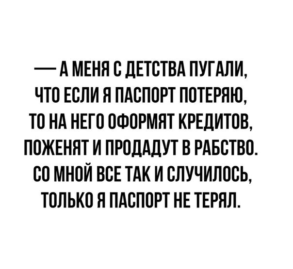 А МЕНЯ ОДЕТОТВА ПУГАЛИ ЧТО ЕСЛИ Я ПАСПОРТ ПОТЕРЯЮ ТО НА НЕГО ОФОРМЯТ КРЕДИТОВ ПОЖЕННТ И ПРОДАДУТ В РАБОТВО ОО МНОЙ ВОЕ ТАК И ОЛУЧИЛООЬ ТОЛЬКО Я ПАСПОРТ НЕ ТЕРЯЛ
