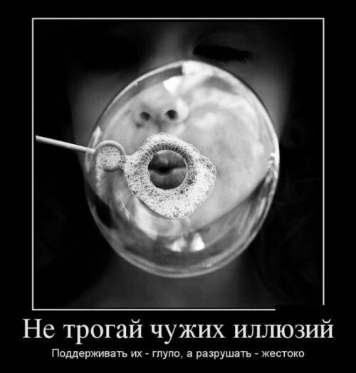 Не трогай чужих иллюзий Поддерживать их тупа а разрушать жестоко