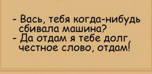 Вась тебя когда нибудь сбивали машина Да отдам я тебе долг честное слово отдам