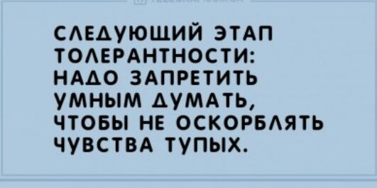 САЕАУЮЩИЙ ЭТАП ТОАЕРАНТНОСТИ НААО ЗАПРЕТИТЬ УМНЫМ АУМАТЬ ЧТОБЫ НЕ ОСКОРБАЯТЬ ЧУВСТВА ТУПЫХ