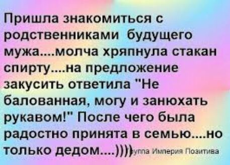 Пришла знакомиться с родственниками будущего мужамопча хряпнула стакан спиртуна предложение закусить ответила Не баповамная могу и занюхать рукавом После чего была радостно принята в семьюио ТОЛЬКО дедомута Ищет Позптва