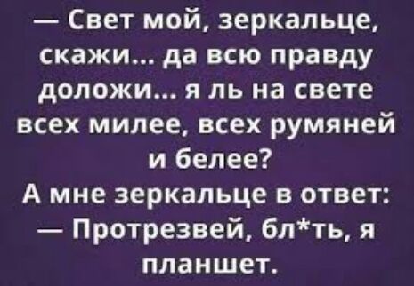 Свет мой зеркальце скажи да всю правду доложи я ль на свете всех милее всех румяней и белее А мне зеркальце в ответ Протрезвей блть я планшет