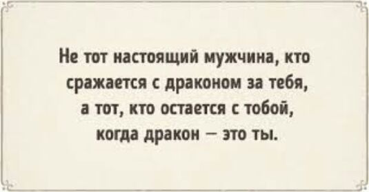 Но тот настоящий мужчина кто рожается драконом за тебя а тот кто отстоя тобой когда дракон это ты