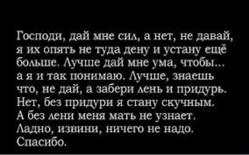 Господи дай ине сид нет не давай я их опять не туда дену и устану ещё больше Аучше дай мне ума чтобы в я и так понимаю Аучше знаешь что не дай а забери день и пришрь Нет без пришри я стану скучъшм А без лени меня мять не узнает Авлно извини ничем не надо Спасибо