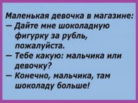 Маленькая девочка в магазине Дайте мне шоколадную Фигурку за рубль пожалуйста Тебе какую мальчика или девочку Конечно мальчика там шоколаду больше