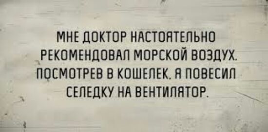 МНЕ ЦОКТОР НАСТОЯТЕЛЬНО _РЕКОМЕНЦОВАП МОРСКОЙ ВОЗДУХ ПОЕМОТРЕВ В КОШЕЛЕК П ППВЕЕИП СЕПЕЦКУ НА ВЕНТИЛЯТОР и