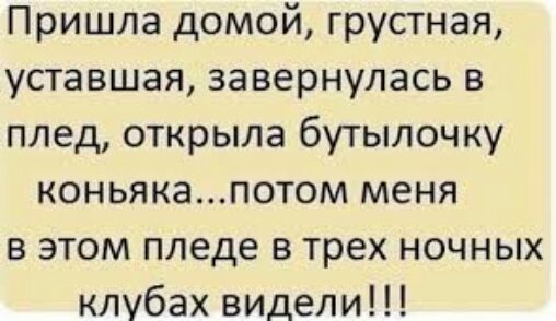 Пришла домой грустная уставшая завернулась в плед открыла бутылочку коньякапотом меня в этом пледе в трех ночных клубах видели