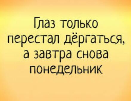 Глаз только перестал дёргаться а завтра снова понедельник