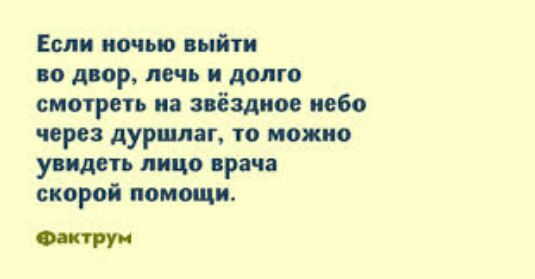Если ночью выйти во двор печь и долго смотреть на иёздиое небо через дуршлаг то можно увидать лицо врача скорой помощи 0ти
