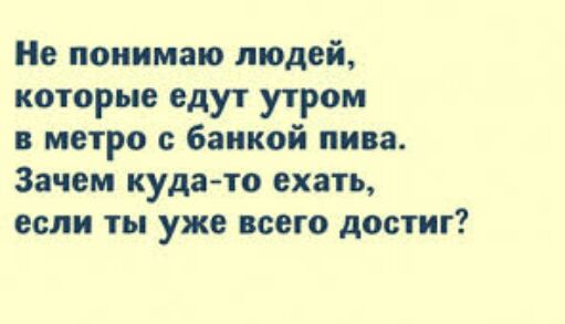 Не понимаю людей которые едут утром в метро с банкой пива Зачем куда то ехать если ты уже всего достиг