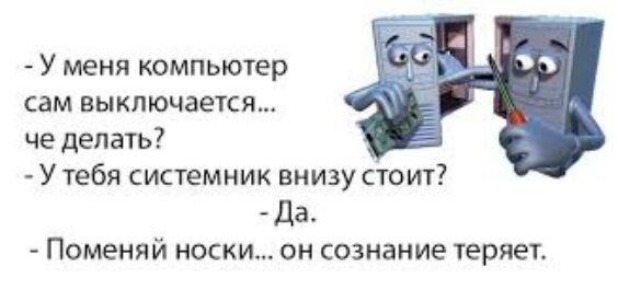 У меня компьютер сам выключается че делать У тебя системник внизу стоит Да Поменяй носки он сознание теряет