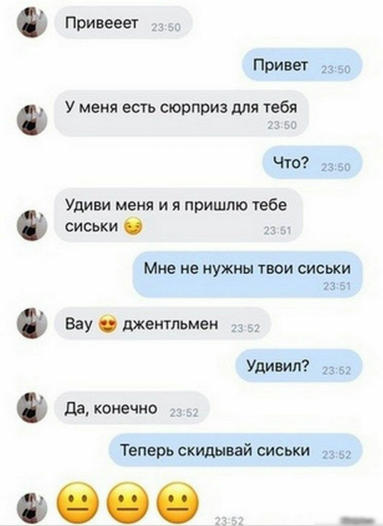 Привееет Привет 2350 У меня есть сюрприз для тебя и и ЧТО 2350 Удиви меня и я пришлю тебе сиськи О 7 Мне не НУЖНЫ ТВОИ СИСЬКИ 23151 Вау О джентльмен 33 УДИВИЛ 2352 в Да конечно ООО Теперь скидывай сиськи 2357