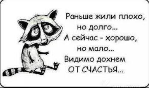 Раньше жили плохо но долго А сейчас хорошо но мало Видимо дохнем ОТ СЧАСТЬЯ