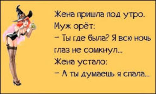 Жена прщипа под утро Муж орёт Ты где была Я всю ночь глаз не сомкнуп Жена устало А ты думаець я спала