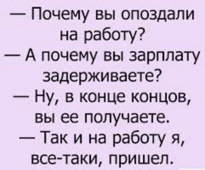 Почему вы опоздали на работу А почему вы зарплату задерживаете Ну в конце концов вы ее получаете Так и на работу я все таки пришел