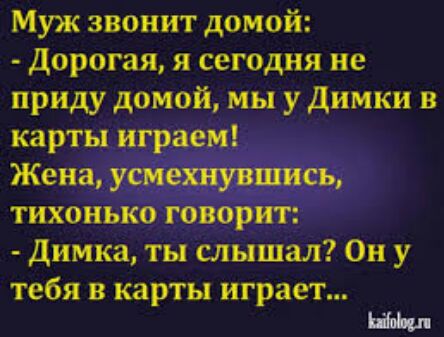 Муж звонит домой Дорогая я сегодня не приду домой мы у димки в карты играем Жена усмехнувшись тихонько говорит димка ты слышал Он у тебя в карты играет шиш