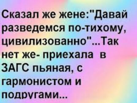 Сказал же женедавай разведемся по тихому цивилизованноТак нет же приехала в ЗАГС пьяная с гармонистом и подругами