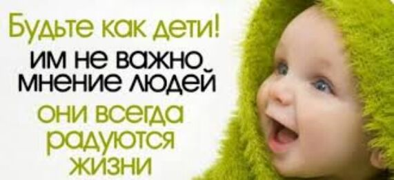 Будьте как дети им не ваха то мнение Аюдей д они всегда радуются жизни