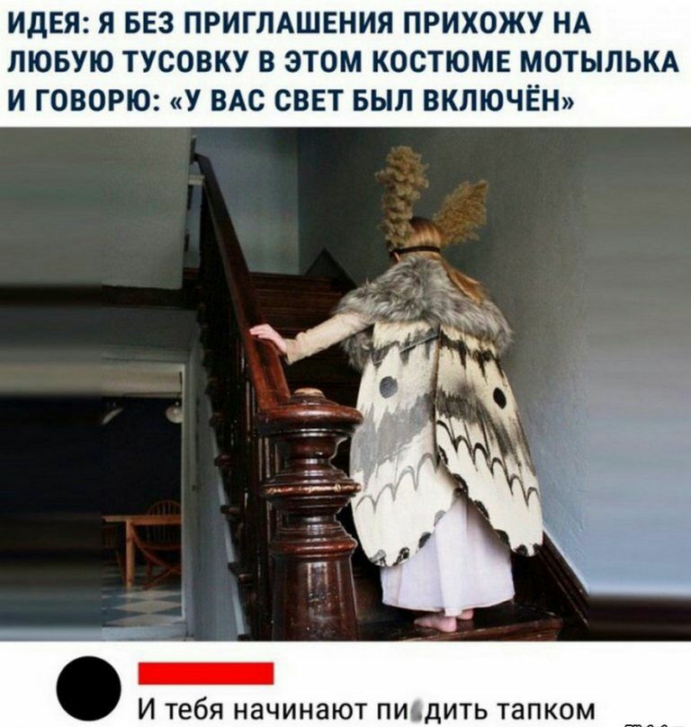 ИДЕЯ Я БЕЗ ПРИГЛАШЕНИЯ ПРИХОЖУ НА ЛЮБУЮ ТУСОВКУ В ЭТОМ КОСТЮМЕ МОТЫЛЬКА И ГОВОРЮ У ВАС СВЕТ БЫЛ ВКЛЮЧЕН И тебя начинают писдить тапком _