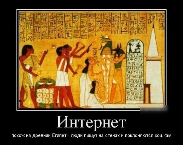О М Интернет похож на древний Египет люди пишут на стенах и пвклоняются квшкам