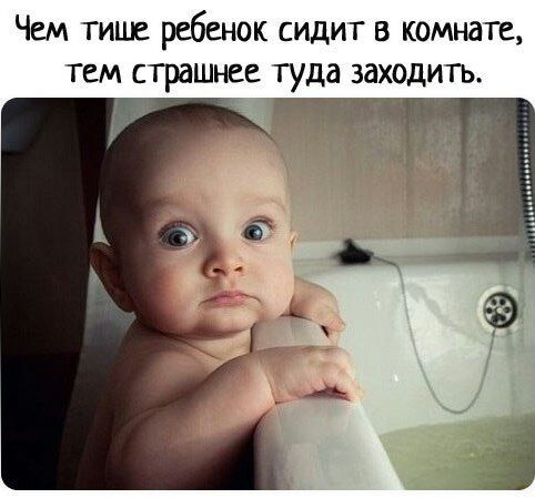 Чем тише ребенок сидит в комнате тем страшнее туда заходить