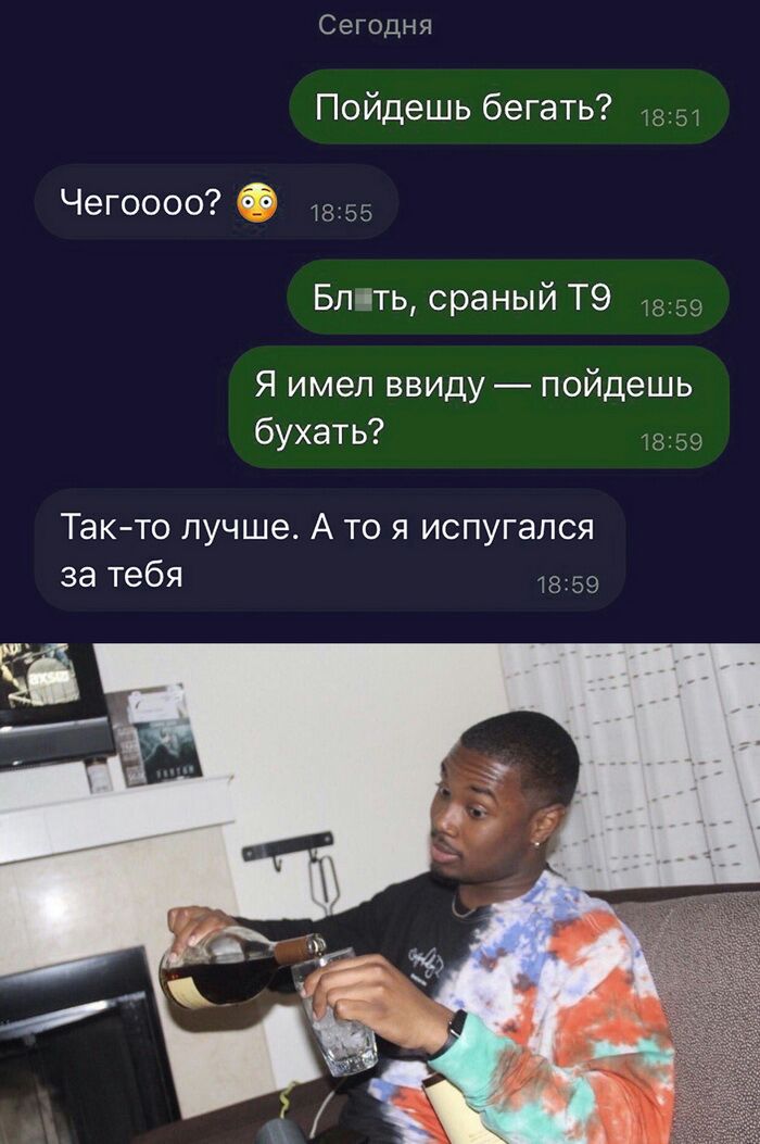 Сегодня Пойдешь бегать ЧеГОООО 18155 Бл ять сраный Т9 Я имел ввиду пойдешь бухать Такто лучше А то я испугался за тебя 1859