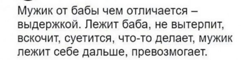 Мужик от бабы чем отличается выдержкой Лежит баба не вытерпит вскочит суетится что то делает мужик лежит себе дальше превозмогает